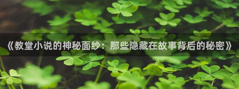 诡秘之主小说趣笔阁：《教堂小说的神秘面纱：那些隐藏在故事背后的秘密》