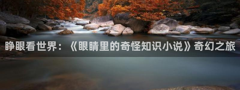 步步惊情韩雪老谢趣笔阁：睁眼看世界：《眼睛里的奇怪知识小说》奇幻之旅