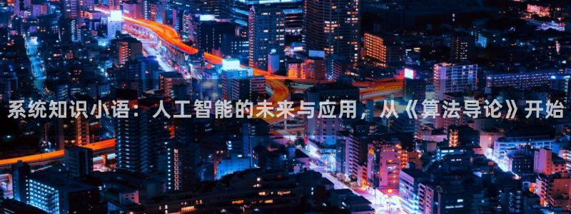 趣笔阁小说阅读网：系统知识小语：人工智能的未来与应用，从《算法导论》开始