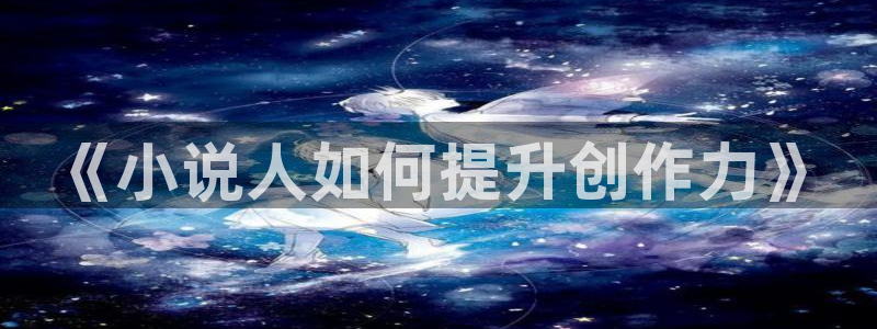趣笔阁小说阅读网：《小说人如何提升创作力》